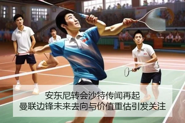 安东尼转会沙特传闻再起 曼联边锋未来去向与价值重估引发关注